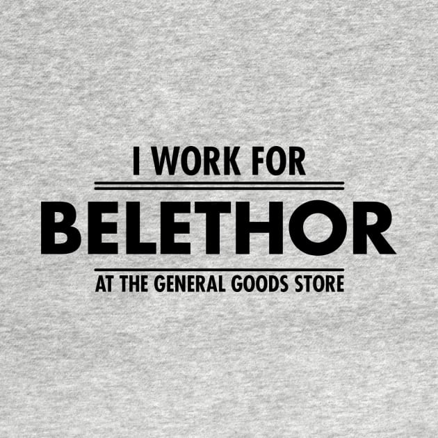 I WORK FOR BELETHOR THE GENERAL GOOD STORE by theanomalius_merch